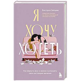 Я хочу хотеть. Как вернуть вкус к жизни и услышать свои настоящие желания
