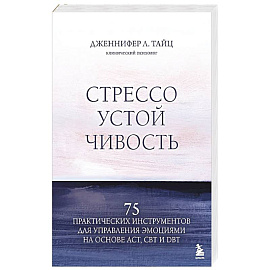 Стрессоустойчивость. 75 практических инструментов для управления эмоциями на основе АСТ, CBT и DBT