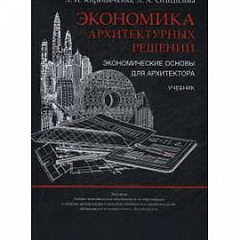 Экономика архитектурных решений. Экономические основы для архитектора. Учебник