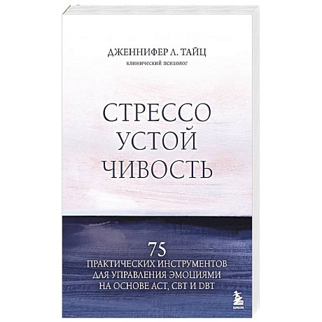 Фото Стрессоустойчивость. 75 практических инструментов для управления эмоциями на основе АСТ, CBT и DBT