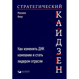 Стратегический кайдзен: Как изменить ДНК компании и стать лидером отрасли