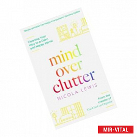 Mind Over Clutter. Cleaning Your Way to a Calm and Happy Home