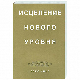 Исцеление нового уровня. Как преодолеть эмоциональный кризис и обрести свободу