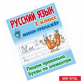 Русский язык. 1 класс. Пишем правильно буквы по элементам