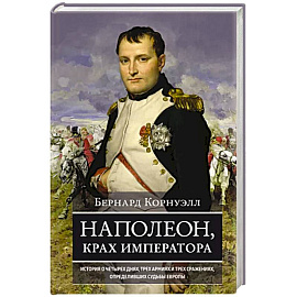 Наполеон, крах императора. История о четырех днях, трех армиях и трех сражениях, определивших судьбы