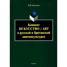 Концепт 'искусство'/'art' в русской и британской лингвокультурах. Монография