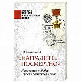 Наградить... посмертно. Непростые судьбы Героев Советского Союза