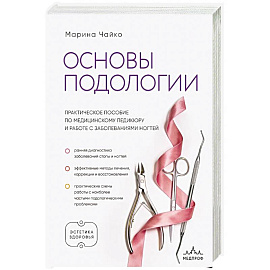Основы подологии. Практическое пособие по медицинскому педикюру и работе с заболеваниями ногтей
