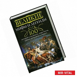 Великие мифы и легенды. 100 историй о подвигах, мире богов, тайнах рождения и смерти