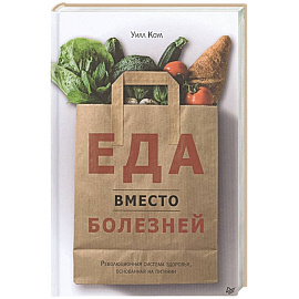 Еда вместо болезней. Революционная система здоровья основанная на питании