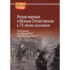  Вторая мировая и Великая Отечественная: к 75-летию окончания. Материалы международной научной конференции