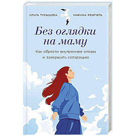 Без оглядки на маму. Как обрести внутренние опоры и завершить сепарацию