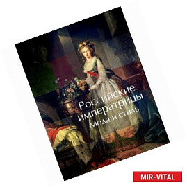 Российские императрицы. Мода и стиль. Конец 18 - начало 20 века