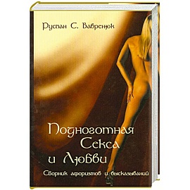 Подноготная секса и любви. Сборник афоризмов и высказываний