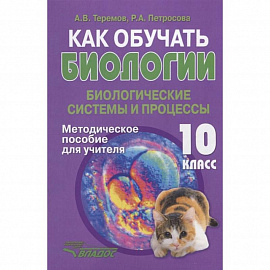 Как обучать биологии. Биологические системы и процессы. 10 класс. Методическое пособие для учителя