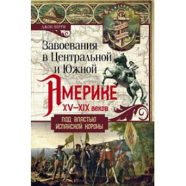 Завоевания в Центральной и Южной Америке XV-XIX веков. Под властью испанской короны