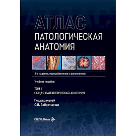 Патологическая анатомия. Атлас. В 2 томах. Том 1: Общая патологическая анатомия: Учебное пособие. 2-е издание, переработанное и дополненное