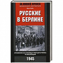 Русские в Берлине. Сражения за столицу Третьего рейха и оккупация. 1945