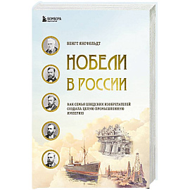 Нобели в России. Как семья шведских изобретателей создала целую промышленную империю