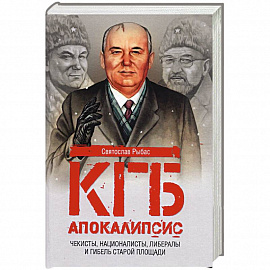 КГБ. Апокалипсис. Чекисты, националисты, либералы и гибель Старой площади