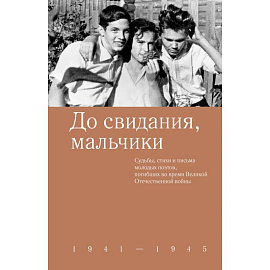 До свидания,мальчики. Судьбы, стихи и письма молодых поэтов, погибших во время Великой Отечественной войны