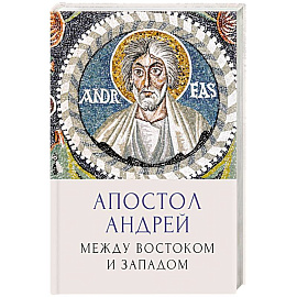 Апостол Андрей. Между Востоком и Западом