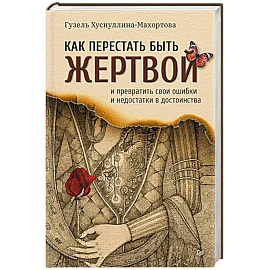 Как перестать быть жертвой и превратить свои ошибки и недостатки в достоинства