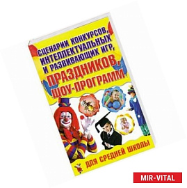 Сценарии конкурсов, интеллектуальных и развивающих игр, праздников, шоу-программ для средней школы