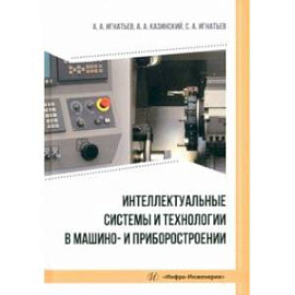 Интеллектуальные системы и технологии в машино- и приборостроении. Учебное пособие