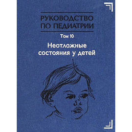Руководство по педиатрии. Том 10. Неотложные состояния у детей. Учебник