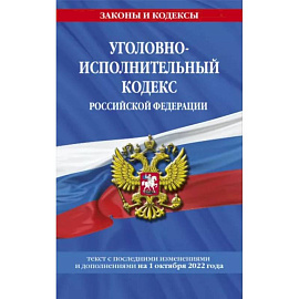 Уголовно-исполнительный кодекс Российской Федерации: текст с посл. изм. на 1 октября 2022 года