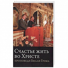 Счастье жить во Христе 'Проповеди Билли Грэма'