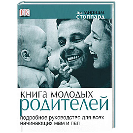 Книга молодых родителей. Подробное руководство для всех начинающих пап и мам