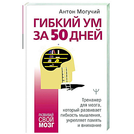 Фото Гибкий ум за 50 дней. Тренажер для мозга, который развивает гибкость мышления, укрепляет память и внимание