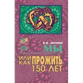 Мы или как прожить до 150 лет