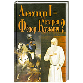 Александр I = старец Фёдор Кузьмич