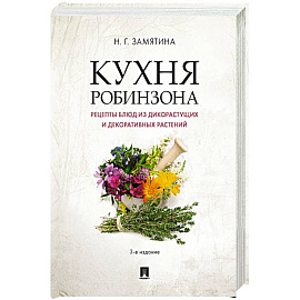 Кухня Робинзона. Рецепты блюд из дикорастущих и декоративных растений