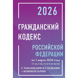 Гражданский кодекс Российской Федерации на 1 марта 2026 года с таблицами и схемами + комментарии (1-ая, 2-ая, 3-я и 4-ая части)