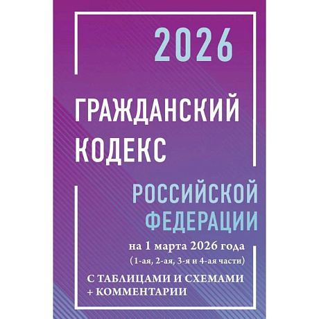 Фото Гражданский кодекс Российской Федерации на 1 марта 2026 года с таблицами и схемами + комментарии (1-ая, 2-ая, 3-я и 4-ая части)