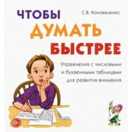 Чтобы думать быстрее. Упражнения с числовыми и буквенными таблицами для развития внимания