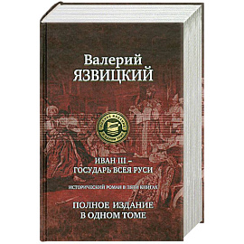 Иван III - государь всея Руси. Полное издание в одном томе