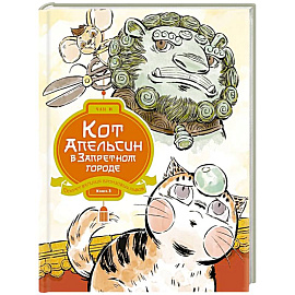 Кот Апельсин в Запретном городе. Книга 3. Секрет величия бронзовых львов