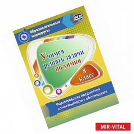 Учимся решать задачи по химии. 8 класс. Формирование предметной компетентности у обучающихся