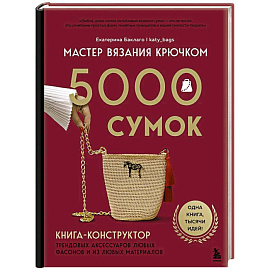 Мастер вязания крючком. 5000 сумок. Книга-конструктор трендовых аксессуаров любых фасонов и из любых материалов