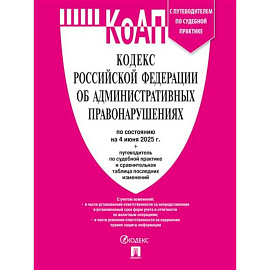 Кодекс РФ об административных правонарушениях (КОАП РФ) по сост. на 4.06.2025 с таблицей изменений и с путеводителем по судебной практике