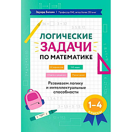 Логические задачи по математике. Развиваем логику и интеллектуальные способности. 1-4 класс