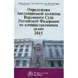 Определения Апелляционной коллегии Верховного Суда Российской Федерации по административным делам 2015. Сборник
