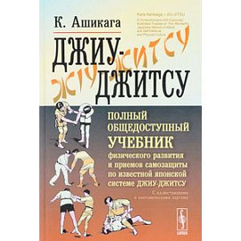 Джиу-джитсу. Полный общедоступный учебник физического развития и приемов самозащиты по известной японской системе джиу-джитсу