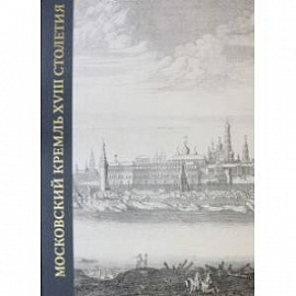 Московский Кремль XVIII столетия. Древние святыни и исторические памятники. Книга 1