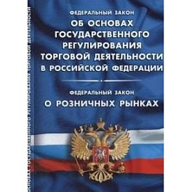 Федеральный закон 'Об основах государственного регулирования торговой деятельности в Российской Федерации'. Федеральный закон 'О розничных рынках'